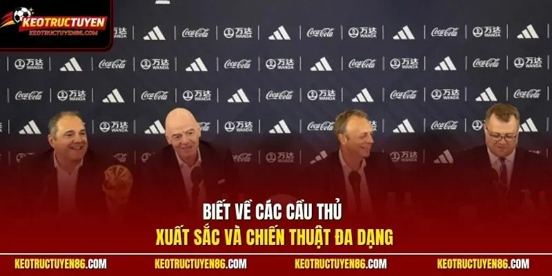 Biết về các cầu thủ xuất sắc và chiến thuật đa dạng