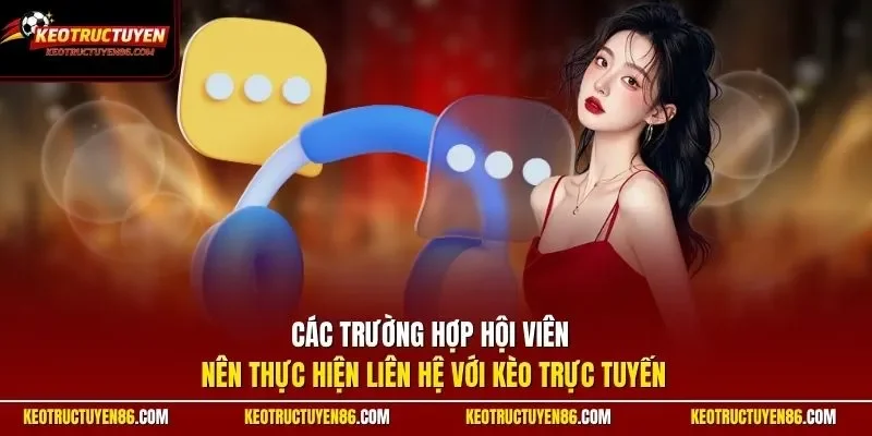 Các trường hợp hội viên nên thực hiện liên hệ với Kèo TrựcTuyến