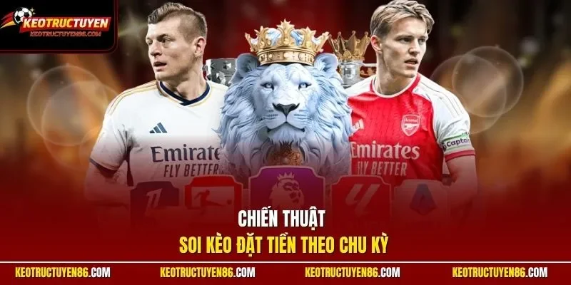 Chiến thuật soi kèo đặt tiền theo chu kỳ