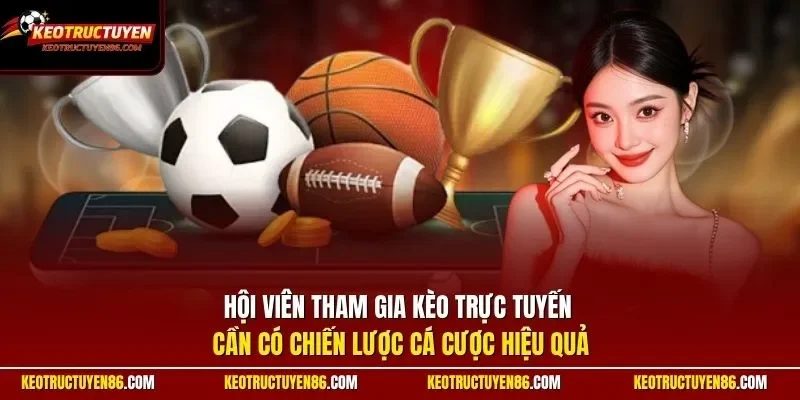 Hội viên tham gia Kèo Trực Tuyến cần có chiến lược cá cược hiệu quả