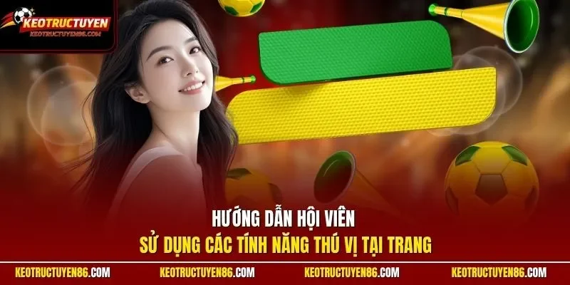 Hướng dẫn hội viên sử dụng các tính năng thú vị tại trang