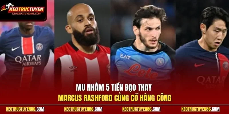 MU nhắm 5 tiền đạo thay Marcus Rashford củng cố hàng công