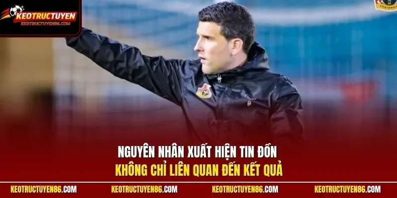 Nguyên nhân xuất hiện tin đồn không chỉ liên quan đến kết quả