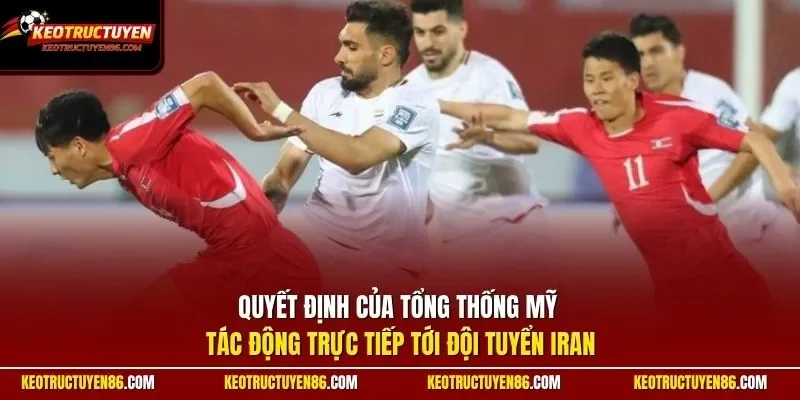 Quyết định của Tổng thống Mỹ tác động trực tiếp tới đội tuyển Iran