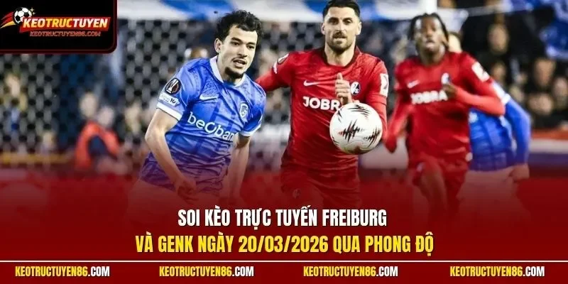 Soi kèo trực tuyến Freiburg và Genk ngày 20/03/2026 qua phong độ