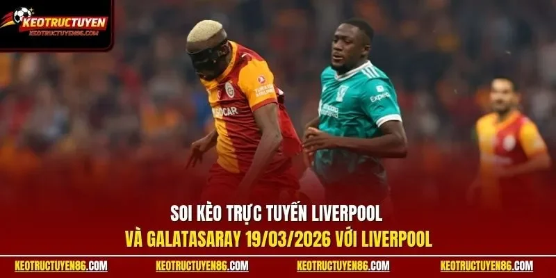 Soi kèo trực tuyến Liverpool và Galatasaray 19/03/2026 với Liverpool 