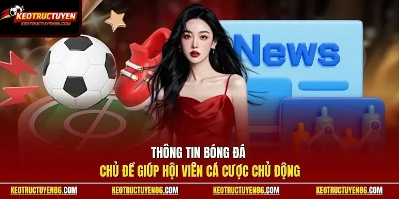 Thông tin bóng đá - Chủ đề giúp hội viên cá cược chủ động