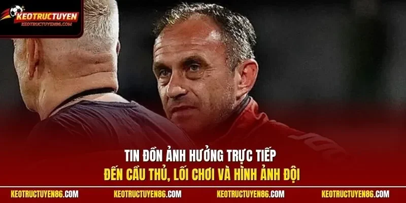 Tin đồn ảnh hưởng trực tiếp đến cầu thủ, lối chơi và hình ảnh đội