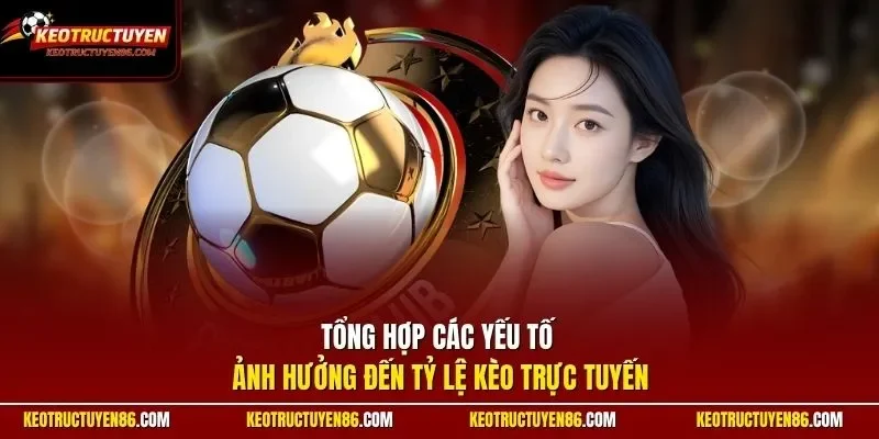 Tổng hợp các yếu tố ảnh hưởng đến tỷ lệ Kèo Trực Tuyến