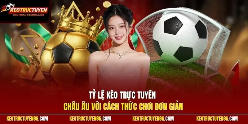 Tỷ lệ Kèo Trực Tuyến châu Âu với cách thức chơi đơn giản
